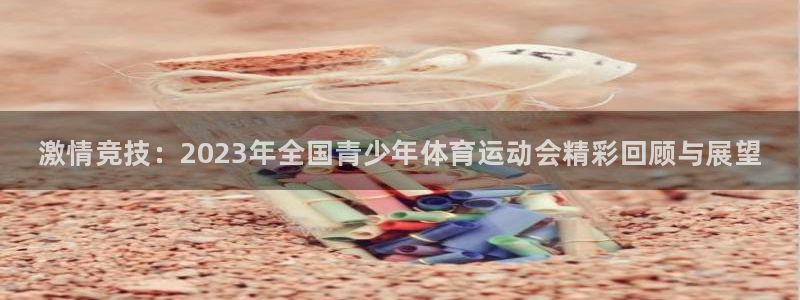 凯发官网下载联系电话：激情竞技：2023年全国青少年