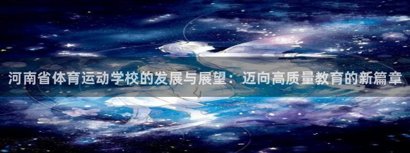凯发官网下载平台假的吗是真的吗：河南省体育运动学校的