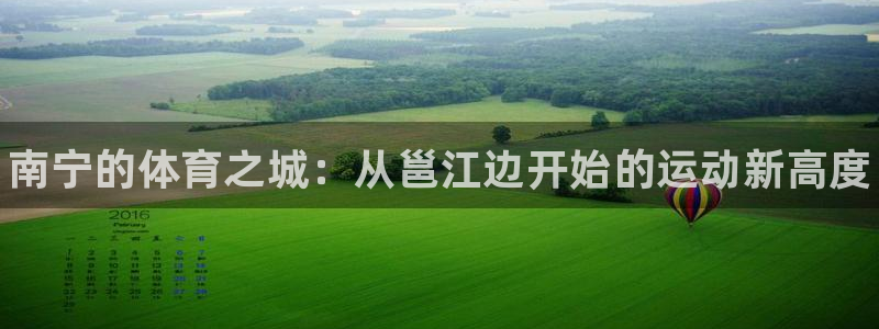 凯发官网下载平台是正规平台吗知乎：南宁的体育之城：从