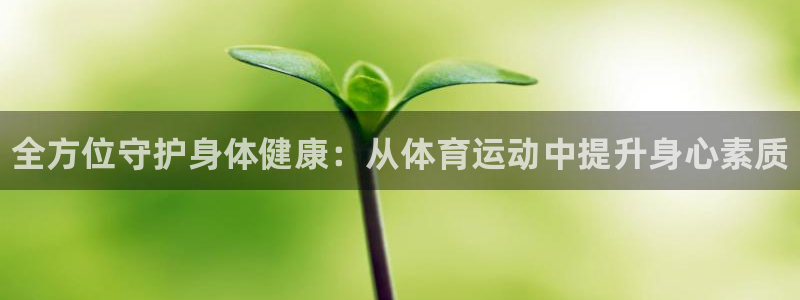凯发官网下载联系电话：全方位守护身体健康：从体育运动