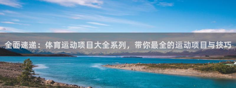 海南凯发官网下载发展怎么样：全面速递：体育运动项目大全系列，