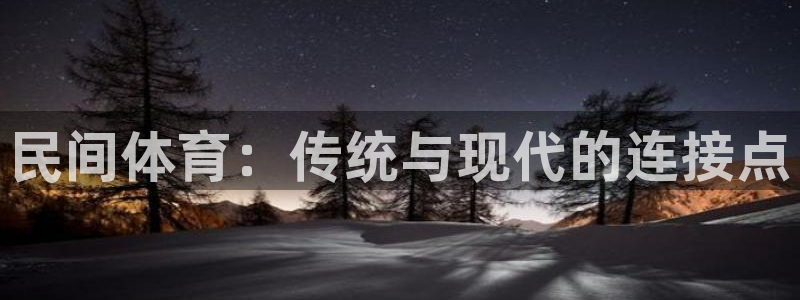 凯发官网下载软件：民间体育：传统与现代的连接点