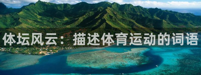 凯发官网下载平台APP：体坛风云：描述体育运动的词语