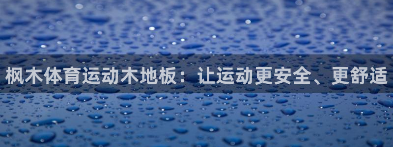凯发官网下载联系电话：枫木体育运动木地板：让运动更安