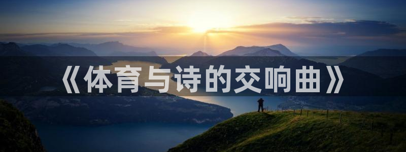 凯发官方正版app娱乐代理怎么样：《体育与诗的交响曲》