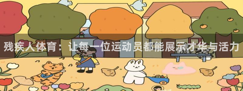 凯发官方正版app娱乐平台：残疾人体育：让每一位运动员都能展