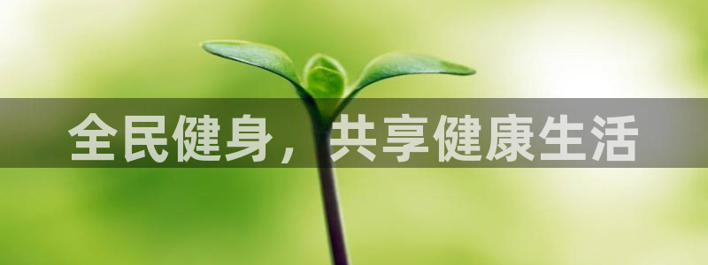 凯发官方正版app集团官网首页：全民健身，共享健康生活
