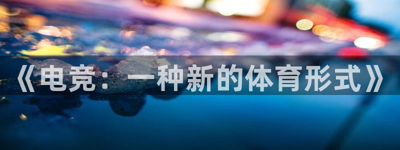 凯发官方正版app娱乐首页网站大全：《电竞：一种新的体育形式