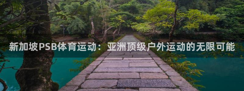 凯发官网下载平台APP：新加坡PSB体育运动：亚洲顶级户外运