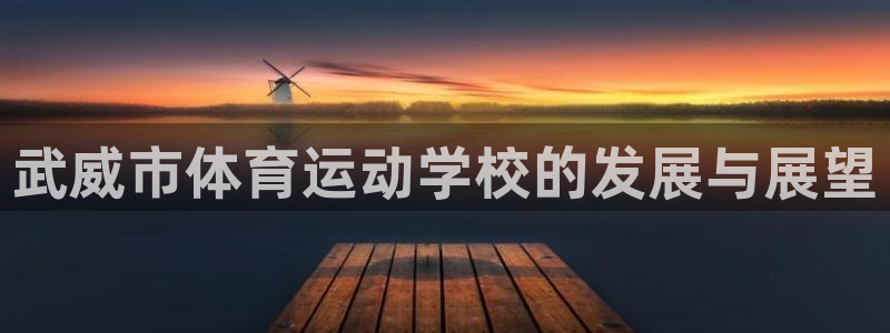 凯发官网下载：武威市体育运动学校的发展与展望