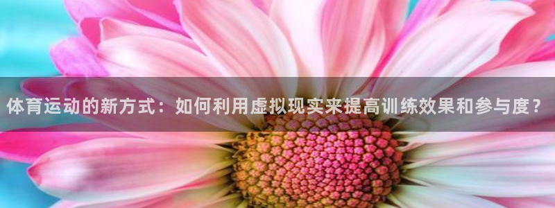 凯发官网下载招商：体育运动的新方式：如何利用虚拟现实来提高训