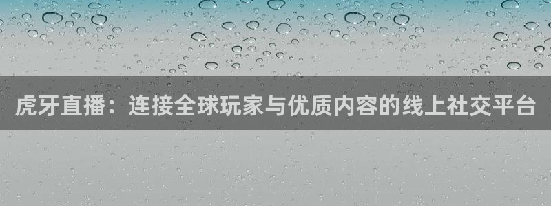乐球免费直播：虎牙直播：连接全球玩家与优质内容的线上社交平台